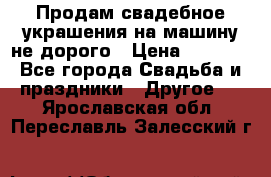 Продам свадебное украшения на машину не дорого › Цена ­ 3 000 - Все города Свадьба и праздники » Другое   . Ярославская обл.,Переславль-Залесский г.